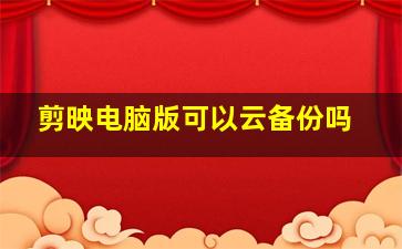 剪映电脑版可以云备份吗