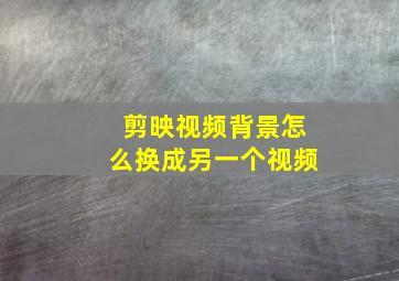 剪映视频背景怎么换成另一个视频