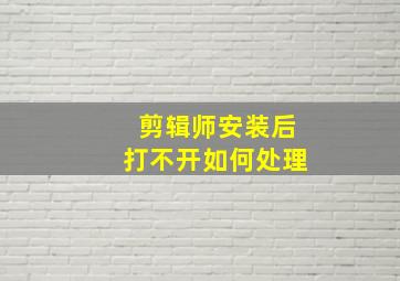 剪辑师安装后打不开如何处理