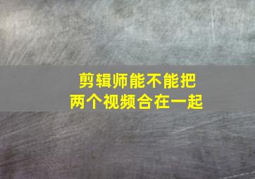 剪辑师能不能把两个视频合在一起