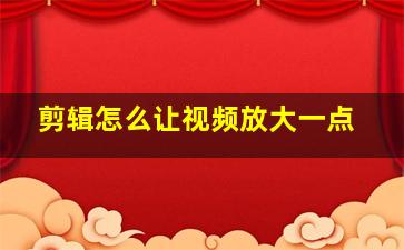 剪辑怎么让视频放大一点