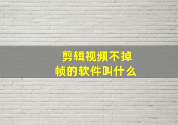 剪辑视频不掉帧的软件叫什么