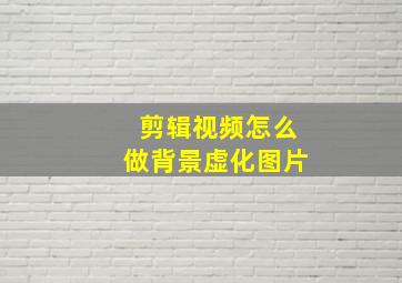 剪辑视频怎么做背景虚化图片