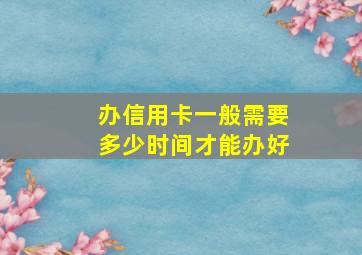 办信用卡一般需要多少时间才能办好