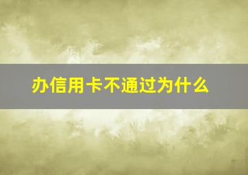 办信用卡不通过为什么