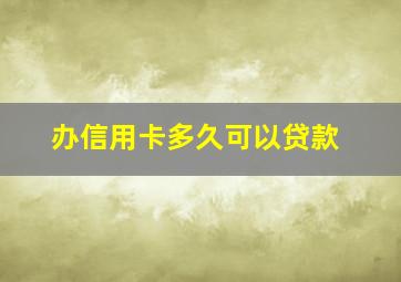 办信用卡多久可以贷款