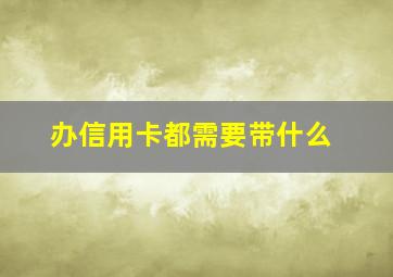 办信用卡都需要带什么