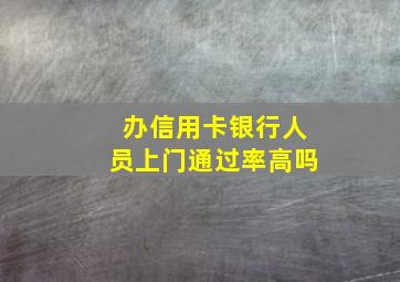 办信用卡银行人员上门通过率高吗