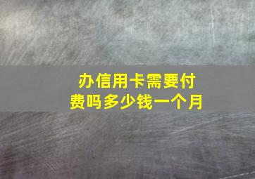 办信用卡需要付费吗多少钱一个月