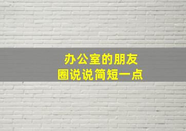 办公室的朋友圈说说简短一点