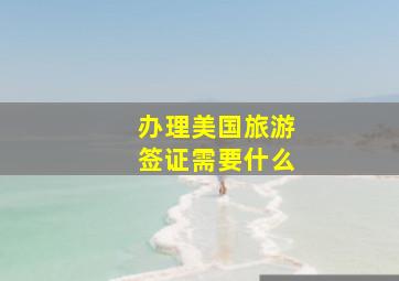 办理美国旅游签证需要什么