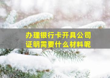 办理银行卡开具公司证明需要什么材料呢