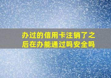 办过的信用卡注销了之后在办能通过吗安全吗