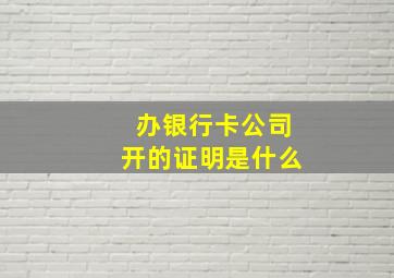 办银行卡公司开的证明是什么