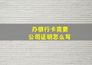 办银行卡需要公司证明怎么写