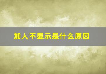 加人不显示是什么原因