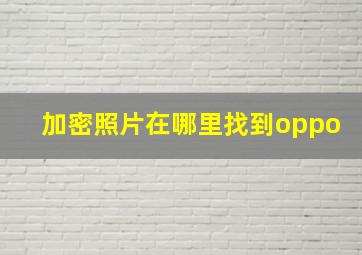 加密照片在哪里找到oppo