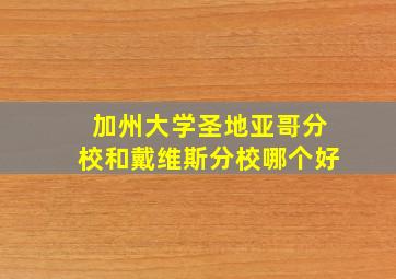 加州大学圣地亚哥分校和戴维斯分校哪个好