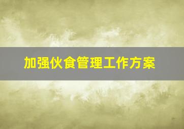 加强伙食管理工作方案