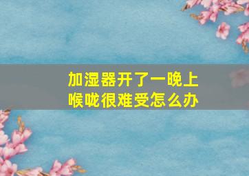 加湿器开了一晚上喉咙很难受怎么办