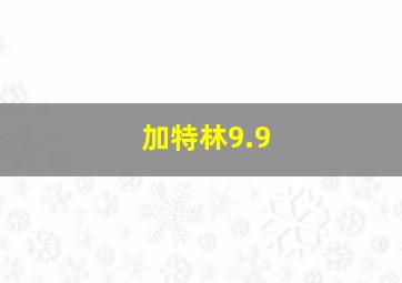 加特林9.9