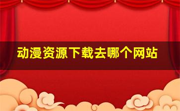 动漫资源下载去哪个网站