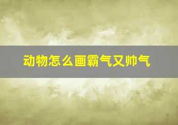 动物怎么画霸气又帅气