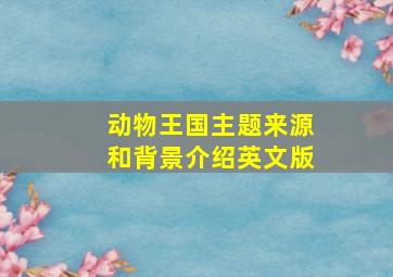 动物王国主题来源和背景介绍英文版