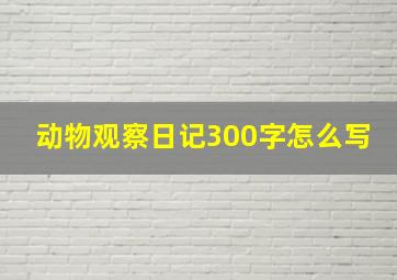 动物观察日记300字怎么写