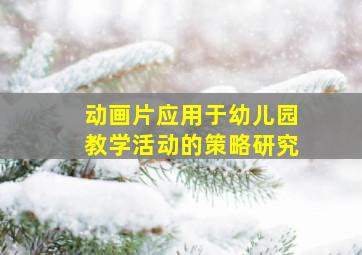 动画片应用于幼儿园教学活动的策略研究