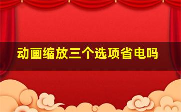 动画缩放三个选项省电吗