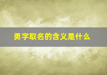 勇字取名的含义是什么