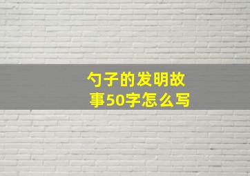 勺子的发明故事50字怎么写