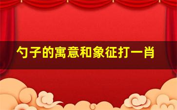 勺子的寓意和象征打一肖