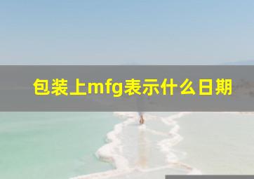 包装上mfg表示什么日期