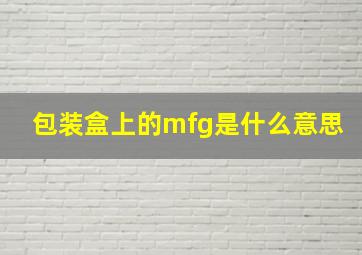 包装盒上的mfg是什么意思