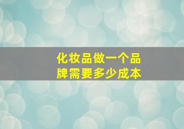 化妆品做一个品牌需要多少成本