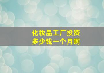 化妆品工厂投资多少钱一个月啊