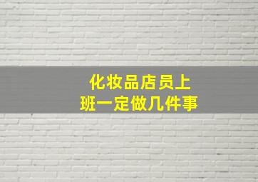 化妆品店员上班一定做几件事