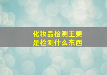 化妆品检测主要是检测什么东西