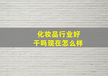 化妆品行业好干吗现在怎么样