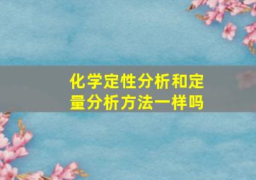 化学定性分析和定量分析方法一样吗