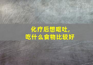 化疗后想呕吐,吃什么食物比较好