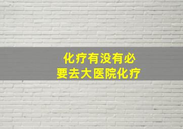 化疗有没有必要去大医院化疗