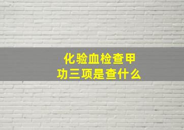 化验血检查甲功三项是查什么