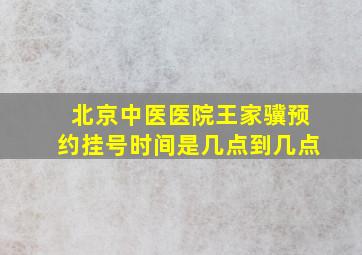 北京中医医院王家骥预约挂号时间是几点到几点