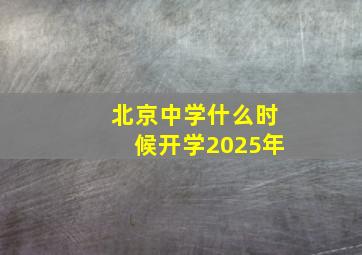 北京中学什么时候开学2025年