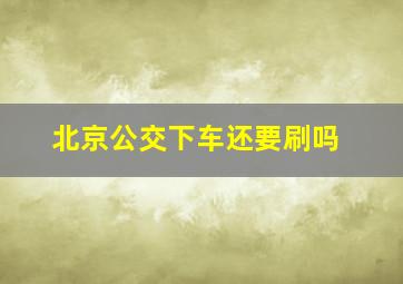 北京公交下车还要刷吗