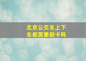 北京公交车上下车都需要刷卡吗