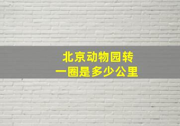 北京动物园转一圈是多少公里